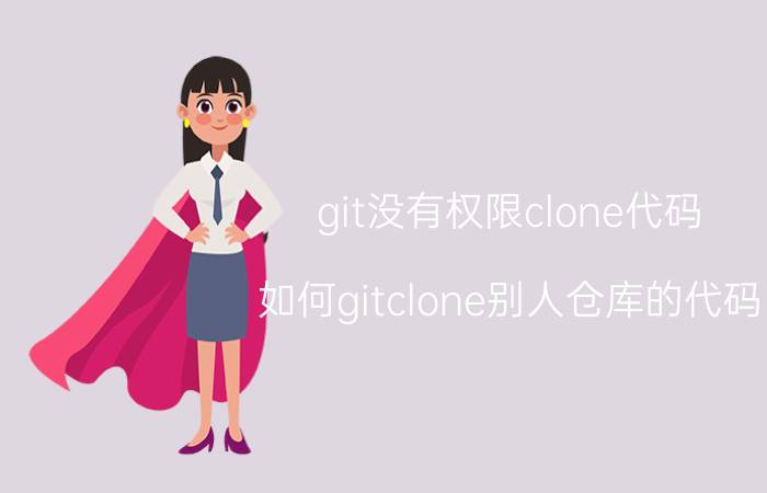 git没有权限clone代码 如何gitclone别人仓库的代码？